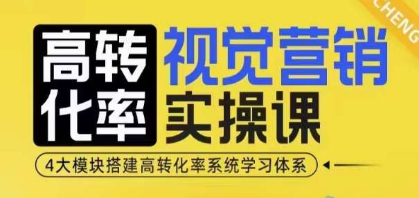 高转化率·视觉营销实操课，4大模块搭建高转化率系统学习体系-赛德副业库