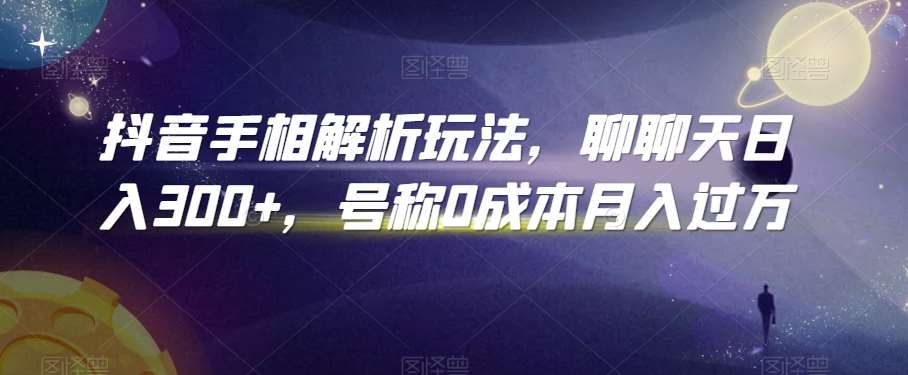 抖音手相解析玩法,聊聊天日入300+,号称0成本月入过万【揭秘】-赛德副业库