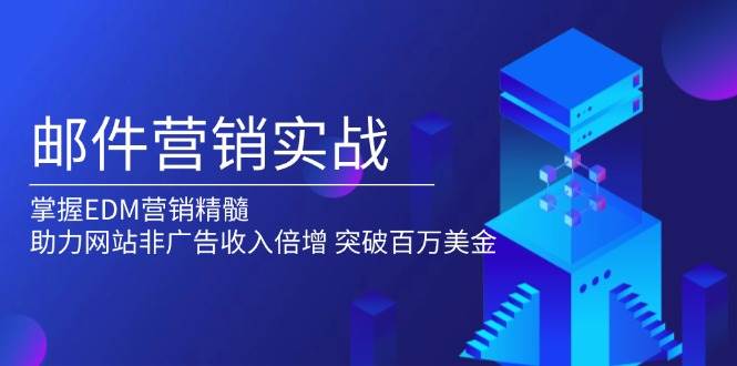 （13954期）邮件营销实战，掌握EDM营销精髓，助力网站非广告收入倍增，突破百万美金-赛德副业库