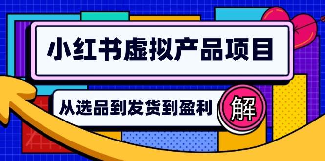 （12937期）小红书虚拟产品店铺运营指南：从选品到自动发货，轻松实现日躺赚几百-赛德副业库