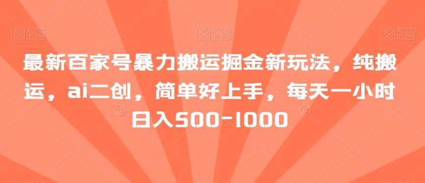 最新百家号暴力搬运掘金新玩法,纯搬运,ai二创,简单好上手,每天一小时日入500-1000【揭秘】-赛德副业库