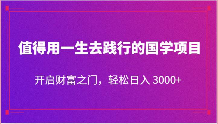 值得用一生去践行的国学项目,开启财富之门,轻松日入 3000+-赛德副业库