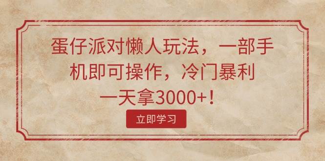 （11867期）蛋仔派对懒人玩法，一部手机即可操作，冷门暴利，一天拿3000+！-赛德副业库