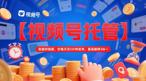 【视频号托管 】我提供视频，你每天花5分钟发布，最高躺挣2W+【揭秘】-赛德副业库