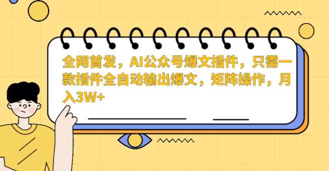 全网首发，AI公众号爆文插件，只需一款插件全自动输出爆文，矩阵操作，月入3W+【揭秘】-赛德副业库