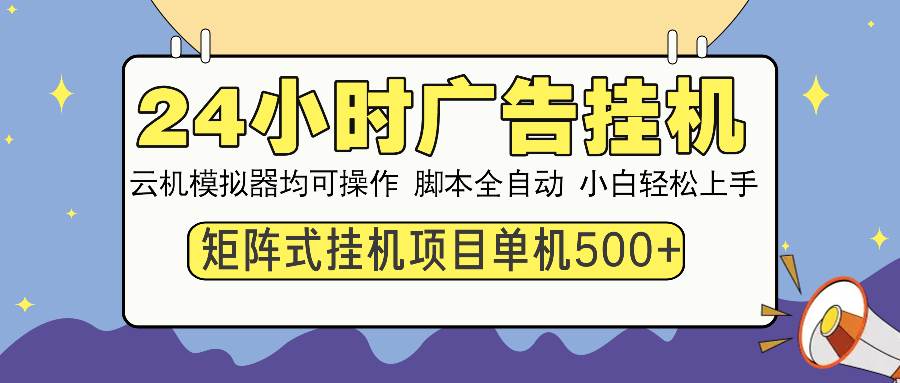 （13895期）24小时全自动广告挂机 矩阵式操作 单机收益500+ 小白也能轻松上手-赛德副业库