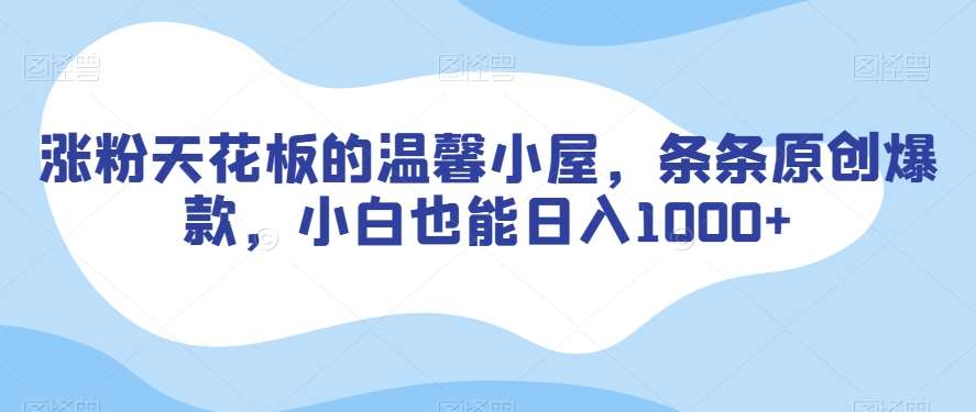 涨粉天花板的温馨小屋，条条原创爆款，小白也能日入1000+【揭秘】-赛德副业库
