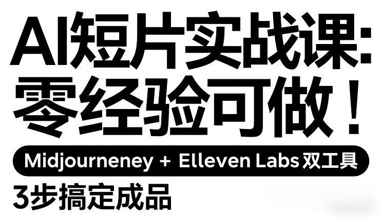 AI短片实战课:零经验可做,Midjourney+ElevenLabs双工具,3步搞定成品-赛德副业库