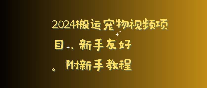 2024搬运宠物视频项目，新手友好，完美去重，附新手教程【揭秘】-赛德副业库
