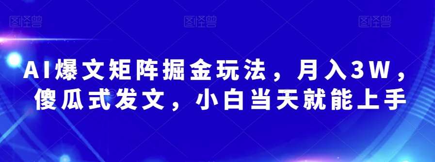 AI爆文矩阵掘金玩法，月入3W，傻瓜式发文，小白当天就能上手【揭秘】-赛德副业库