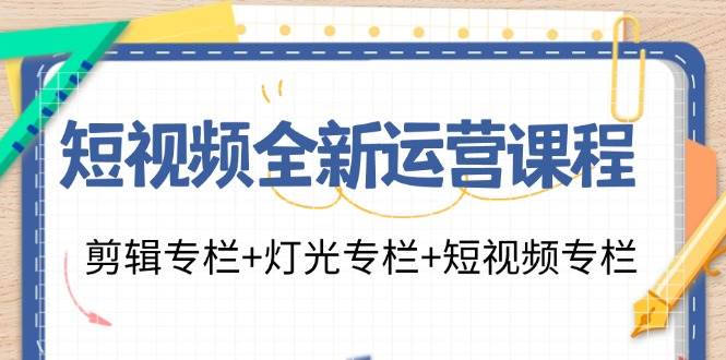 （11855期）短视频全新运营课程：剪辑专栏+灯光专栏+短视频专栏（23节课）-赛德副业库
