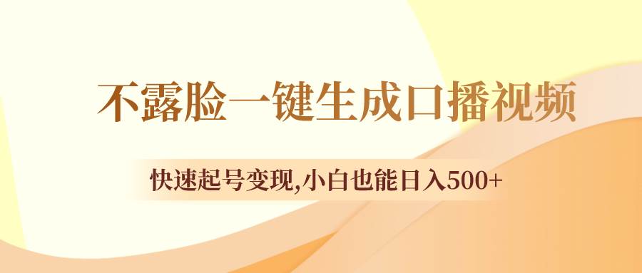 (8371期)不露脸一键生成口播视频,快速起号变现,小白也能日入500+-赛德副业库