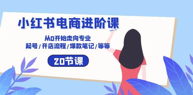 （10492期）小红书电商进阶课：从0开始走向专业 起号/开店流程/爆款笔记/等等（20节）-赛德副业库