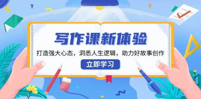 写作课新体验，打造强大心态，洞悉人生逻辑，助力好故事创作-赛德副业库