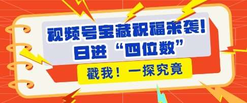 视频号宝藏祝福来袭，粉丝无忧扩张，带货效能翻倍，日进“四位数” 近在咫尺-赛德副业库
