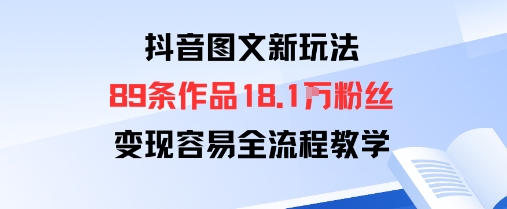 抖音图文新玩法：89条作品收获18.1W粉丝，变现容易全流程教学-赛德副业库