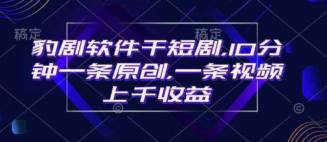 豹剧软件干短剧，10分钟一条原创，爆一条视频上千收益-赛德副业库