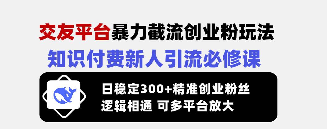 (14432期)交友平台暴力截流创业粉玩法,知识付费新人引流必修课,日稳定300+精准...-赛德副业库