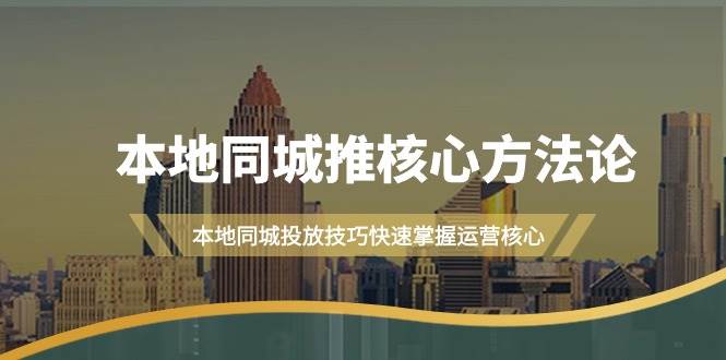 (9439期)本地同城·推核心方法论,本地同城投放技巧快速掌握运营核心(16节课)-赛德副业库
