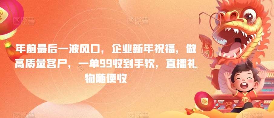 年前最后一波风口,企业新年祝福,做高质量客户,一单99收到手软,直播礼物随便收【揭秘】-赛德副业库