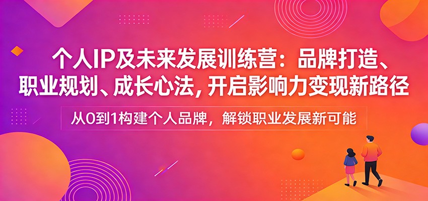 个人IP及未来发展训练营:品牌打造、职业规划、成长心法,开启影响力变现新路径-赛德副业库