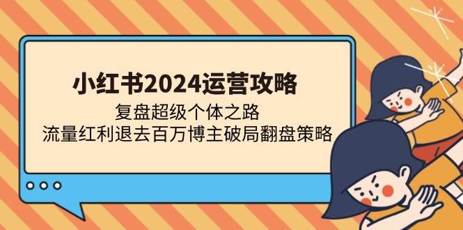 （13194期）小红书2024运营攻略：复盘超级个体之路 流量红利退去百万博主破局翻盘-赛德副业库