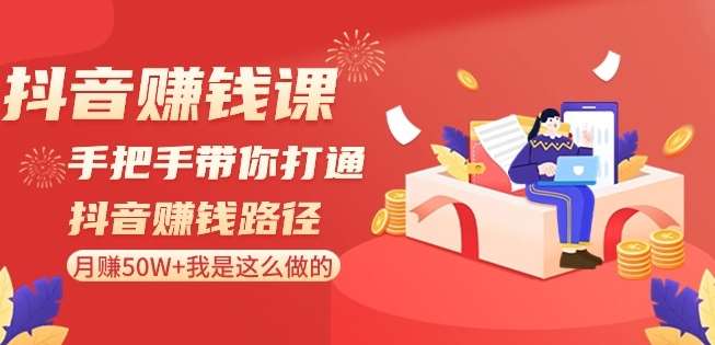 抖音赚钱课-手把手带你打通抖音赚钱路径：月赚50W+我是这么做的！-赛德副业库