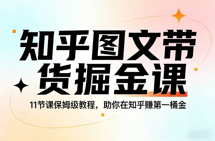 知乎图文带货掘金课，11节课保姆级教程，助你在知乎賺第一桶金-赛德副业库