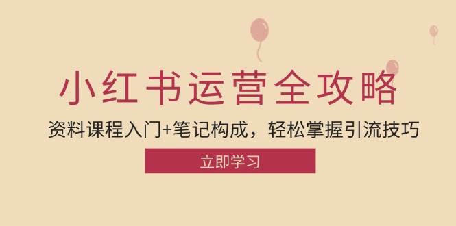 （12928期）小红书运营引流全攻略：资料课程入门+笔记构成，轻松掌握引流技巧-赛德副业库