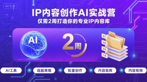 IP内容创作AI实战营，仅需2周打造你的专业IP内容库-赛德副业库
