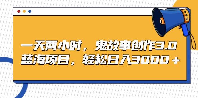 (9198期)一天两小时,鬼故事创作3.0,蓝海项目,轻松日入3000+-赛德副业库