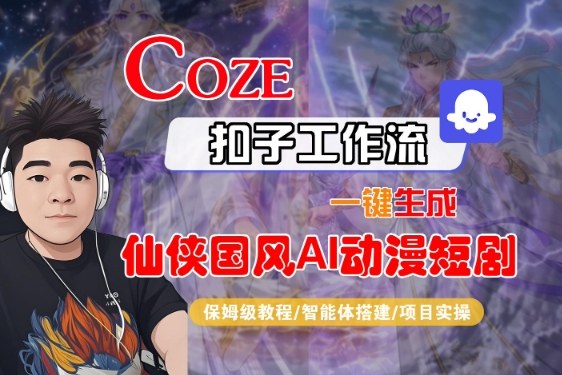 Coze扣子智能体工作流一键生成“仙侠国风AI动漫短剧“视频，全流程保姆级教学-赛德副业库