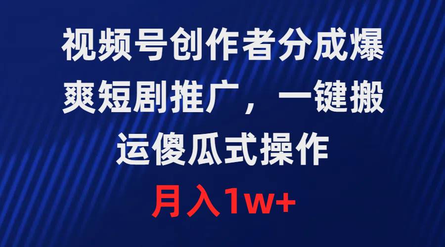 （9531期）视频号创作者分成，爆爽短剧推广，一键搬运，傻瓜式操作，月入1w+-赛德副业库