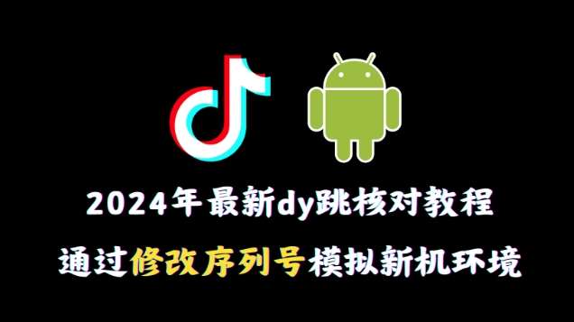 2024年最新抖音跳核对教程，通过修改序列号模拟新机环境【揭秘】-赛德副业库