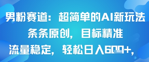 男粉赛道：超简单的AI新玩法条条原创，目标精准，流量稳定轻松日入6张+-赛德副业库
