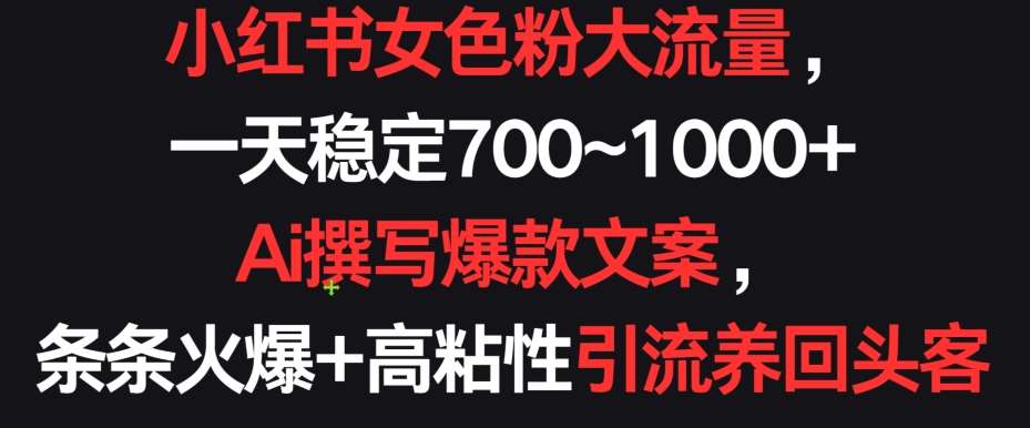 小红书女色粉大流量,一天稳定700~1000+ Ai撰写爆款文案,条条火爆+高粘性引流养回头客【揭秘】-赛德副业库