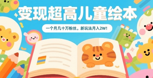 变现超高儿童绘本，一个月几十万粉丝，新玩法月入2W-赛德副业库