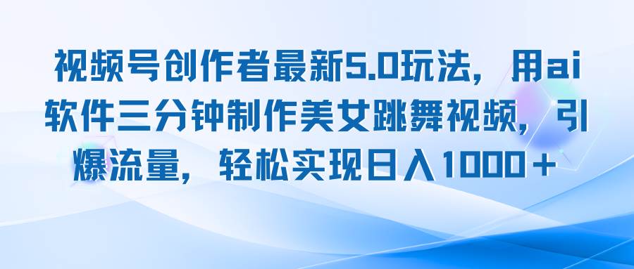 （12729期）视频号创作者最新5.0玩法，用ai软件三分钟制作美女跳舞视频 实现日入1000+-赛德副业库