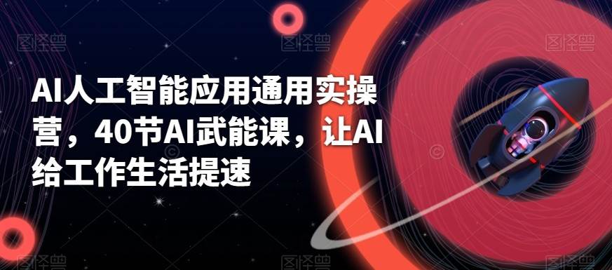 AI人工智能应用通用实操营，40节AI赋能课，让AI给工作生活提速-赛德副业库