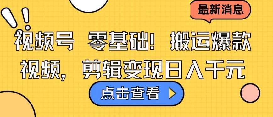 视频号零基础搬运爆款视频，剪辑变现日入千元【揭秘】-赛德副业库