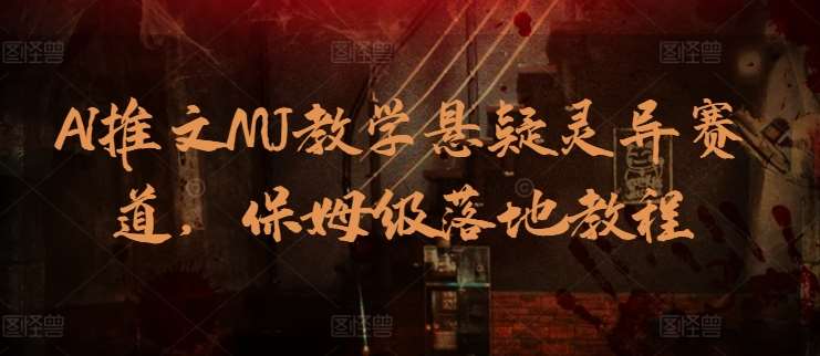 AI推文MJ教学悬疑灵异赛道，保姆级落地教程-赛德副业库
