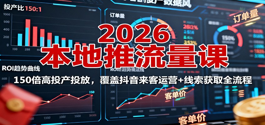 2026本地推流量课:150倍高投产投放,覆盖抖音来客运营+线索获取全流程-赛德副业库