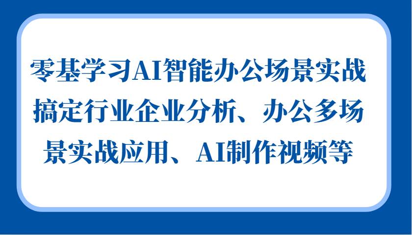 零基学习AI智能办公场景实战，搞定行业企业分析、办公多场景实战应用、AI制作视频等-赛德副业库
