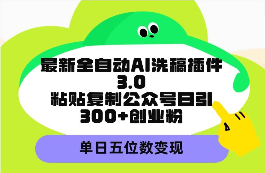 （9662期）最新全自动AI洗稿插件3.0，粘贴复制公众号日引300+创业粉，单日五位数变现-赛德副业库