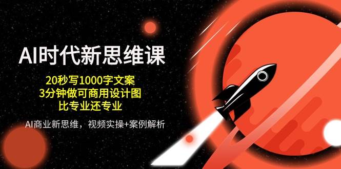 （10535期）AI 时代新思维课，20秒写1000字文案/3分钟做可商用设计图/比专业还专业-赛德副业库
