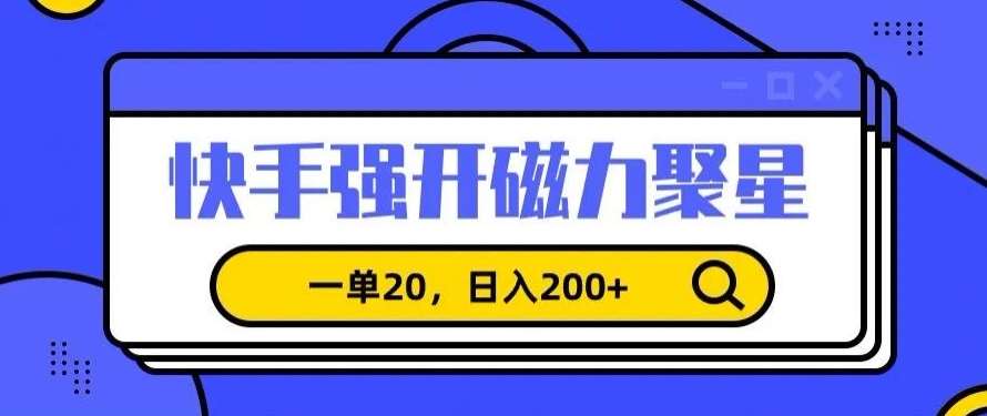 信息差赚钱项目，快手强开磁力聚星，一单20，日入200+【揭秘】-赛德副业库