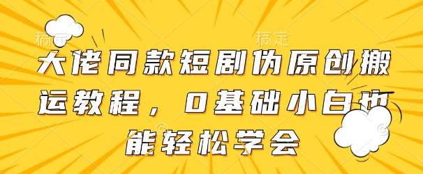 大佬同款短剧伪原创搬运方法，0基础小白也能轻松学会-赛德副业库