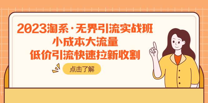 （7818期）2023淘系·无界引流实战班：小成本大流量，低价引流快速拉新收割-赛德副业库