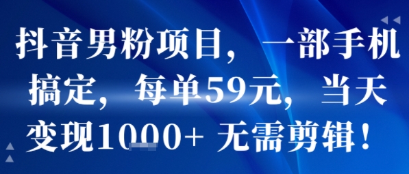抖音男粉项目,一部手机搞定,每单59米,当天变现1k+ 无需剪辑-赛德副业库