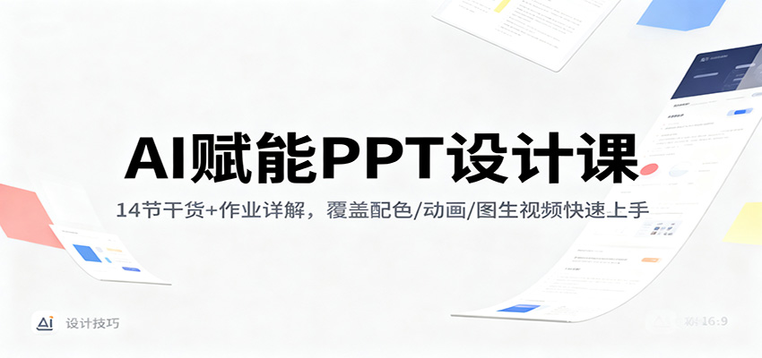 AI赋能PPT设计课：14节干货+作业详解，覆盖配色/动画/图生视频快速上手-赛德副业库